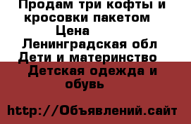 Продам три кофты и кросовки пакетом › Цена ­ 750 - Ленинградская обл. Дети и материнство » Детская одежда и обувь   